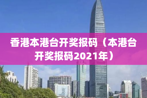 香港本港台开奖报码（本港台开奖报码2021年）