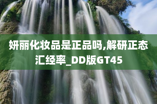 妍丽化妆品是正品吗,解研正态汇经率_DD版GT45