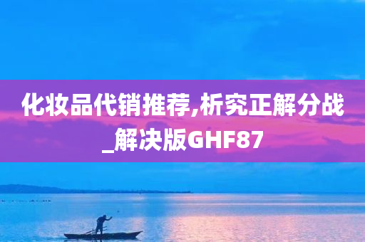 化妆品代销推荐,析究正解分战_解决版GHF87