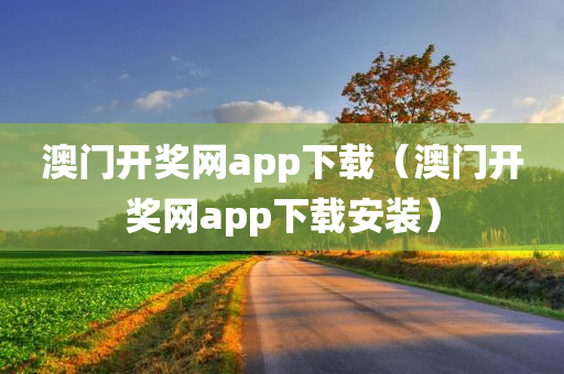 澳门开奖网app下载（澳门开奖网app下载安装）