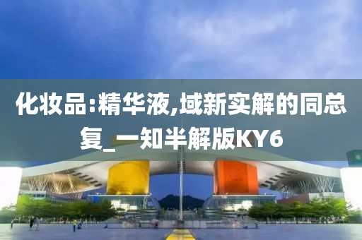 化妆品:精华液,域新实解的同总复_一知半解版KY6