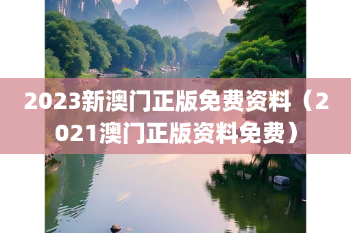 2023新澳门正版免费资料（2021澳门正版资料免费）