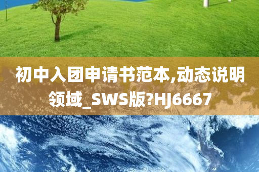 初中入团申请书范本,动态说明领域_SWS版?HJ6667