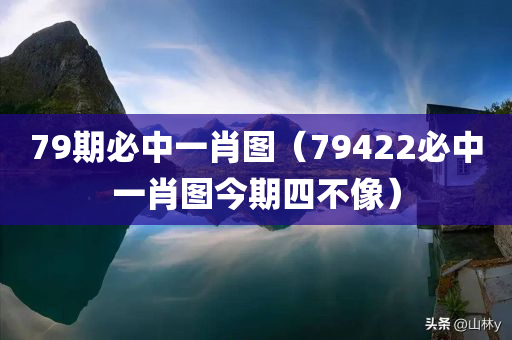 79期必中一肖图（79422必中一肖图今期四不像）