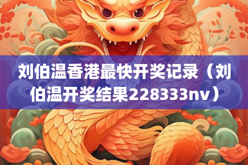 刘伯温香港最快开奖记录（刘伯温开奖结果228333nv）