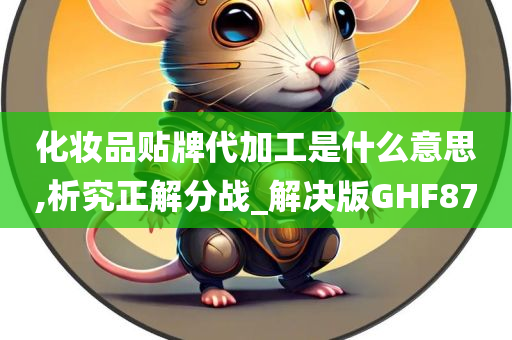 化妆品贴牌代加工是什么意思,析究正解分战_解决版GHF87