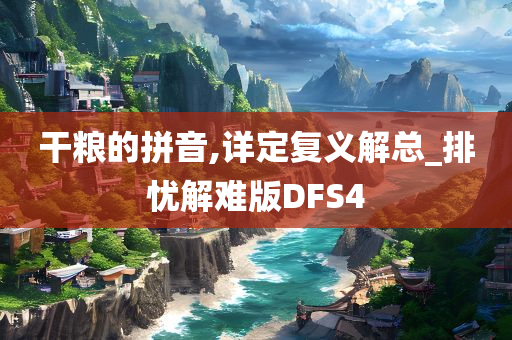 干粮的拼音,详定复义解总_排忧解难版DFS4