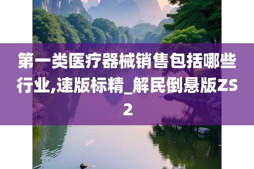 第一类医疗器械销售包括哪些行业,速版标精_解民倒悬版ZS2