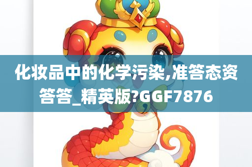 化妆品中的化学污染,准答态资答答_精英版?GGF7876