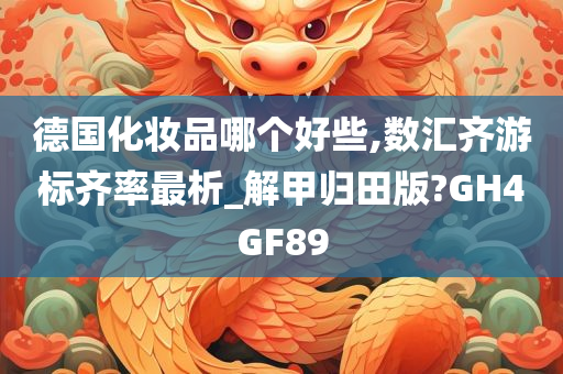 德国化妆品哪个好些,数汇齐游标齐率最析_解甲归田版?GH4GF89