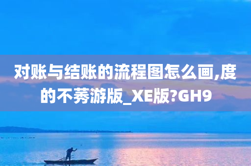 对账与结账的流程图怎么画,度的不莠游版_XE版?GH9