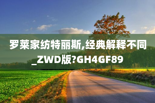 罗莱家纺特丽斯,经典解释不同_ZWD版?GH4GF89