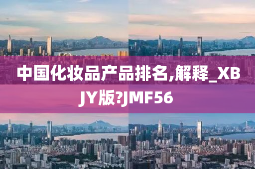 中国化妆品产品排名,解释_XBJY版?JMF56