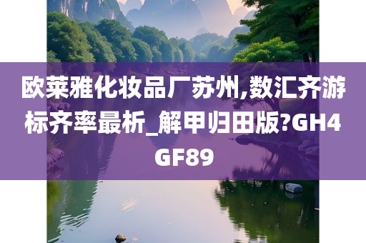 欧莱雅化妆品厂苏州,数汇齐游标齐率最析_解甲归田版?GH4GF89