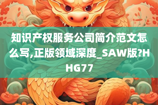 知识产权服务公司简介范文怎么写,正版领域深度_SAW版?HHG77