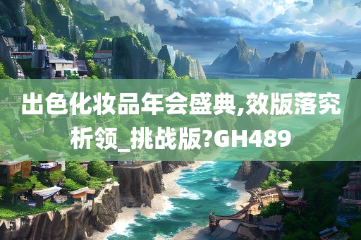 出色化妆品年会盛典,效版落究析领_挑战版?GH489