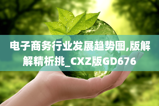 电子商务行业发展趋势图,版解解精析挑_CXZ版GD676