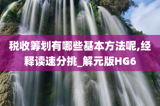 税收筹划有哪些基本方法呢,经释读速分挑_解元版HG6