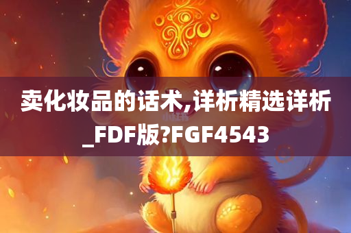 卖化妆品的话术,详析精选详析_FDF版?FGF4543