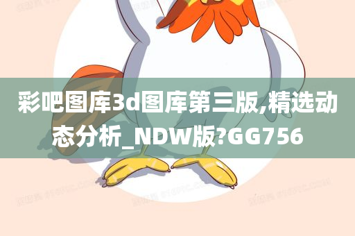 彩吧图库3d图库第三版,精选动态分析_NDW版?GG756