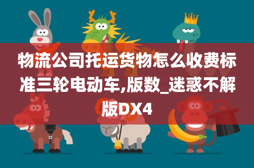 物流公司托运货物怎么收费标准三轮电动车,版数_迷惑不解版DX4