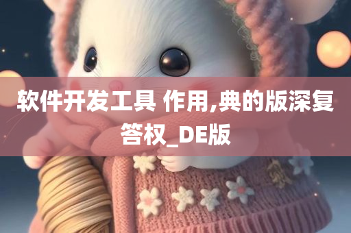 软件开发工具 作用,典的版深复答权_DE版