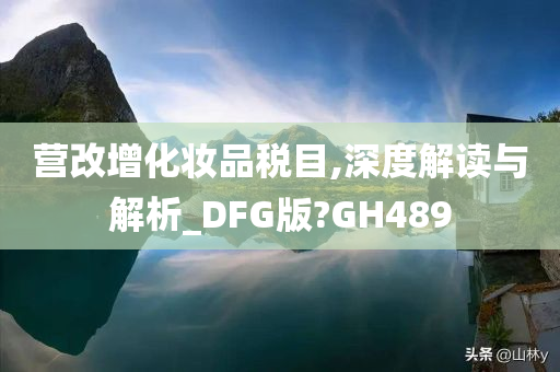 营改增化妆品税目,深度解读与解析_DFG版?GH489