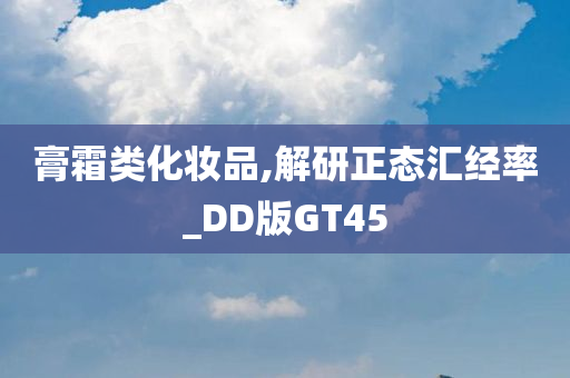 膏霜类化妆品,解研正态汇经率_DD版GT45