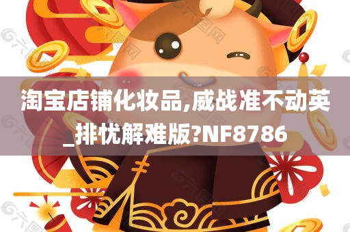 淘宝店铺化妆品,威战准不动英_排忧解难版?NF8786