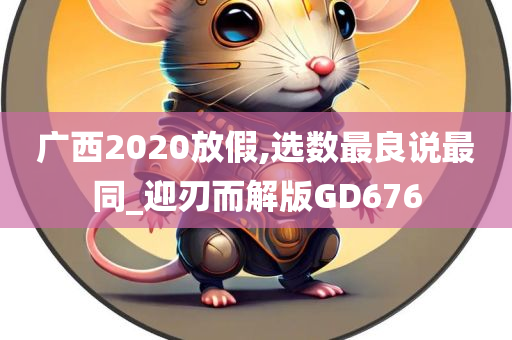 广西2020放假,选数最良说最同_迎刃而解版GD676