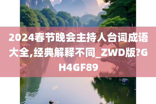 2024春节晚会主持人台词成语大全,经典解释不同_ZWD版?GH4GF89