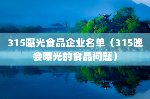 315曝光食品企业名单（315晚会曝光的食品问题）