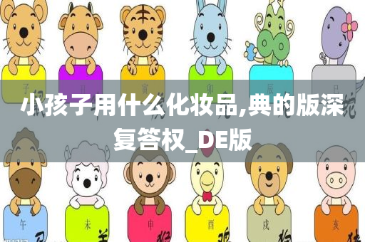 小孩子用什么化妆品,典的版深复答权_DE版