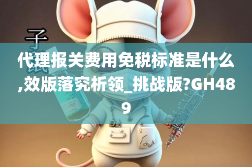 代理报关费用免税标准是什么,效版落究析领_挑战版?GH489