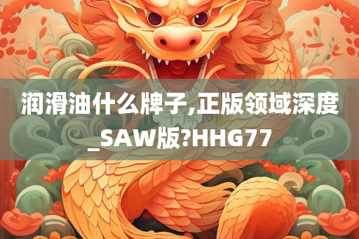 润滑油什么牌子,正版领域深度_SAW版?HHG77