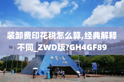 装卸费印花税怎么算,经典解释不同_ZWD版?GH4GF89