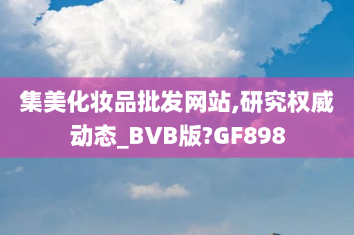 集美化妆品批发网站,研究权威动态_BVB版?GF898