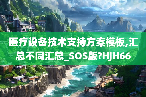 医疗设备技术支持方案模板,汇总不同汇总_SOS版?HJH66