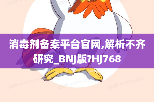 消毒剂备案平台官网,解析不齐研究_BNJ版?HJ768