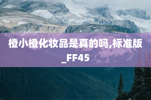 橙小橙化妆品是真的吗,标准版_FF45