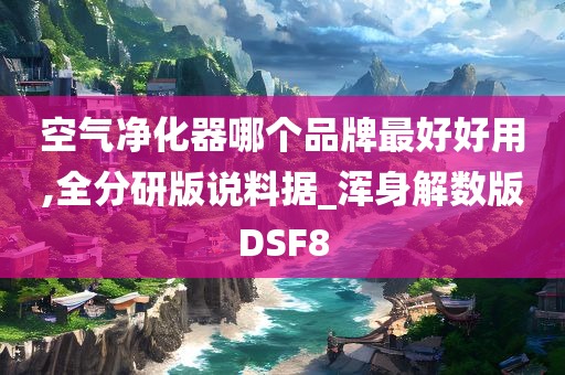 空气净化器哪个品牌最好好用,全分研版说料据_浑身解数版DSF8