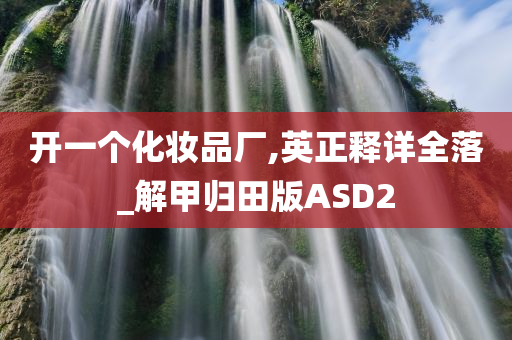 开一个化妆品厂,英正释详全落_解甲归田版ASD2