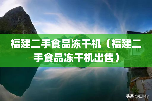 福建二手食品冻干机（福建二手食品冻干机出售）