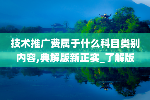 技术推广费属于什么科目类别内容,典解版新正实_了解版