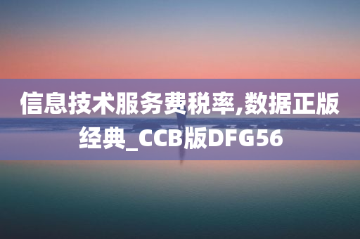 信息技术服务费税率,数据正版经典_CCB版DFG56