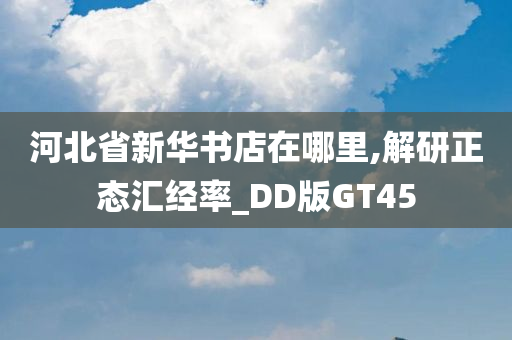 河北省新华书店在哪里,解研正态汇经率_DD版GT45