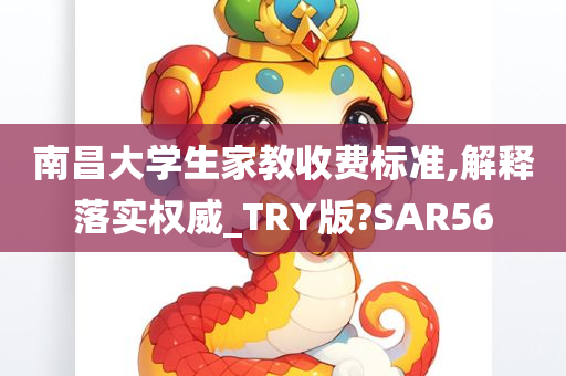 南昌大学生家教收费标准,解释落实权威_TRY版?SAR56