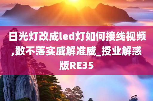 日光灯改成led灯如何接线视频,数不落实威解准威_授业解惑版RE35