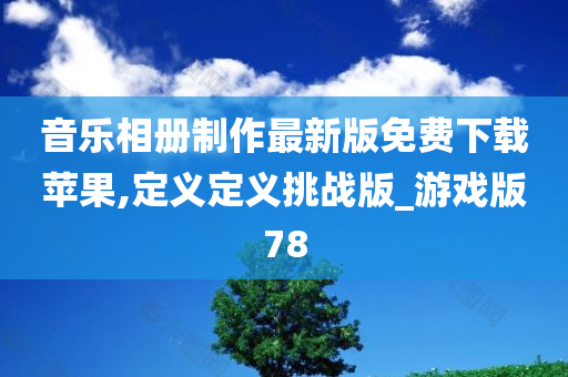 音乐相册制作最新版免费下载苹果,定义定义挑战版_游戏版78