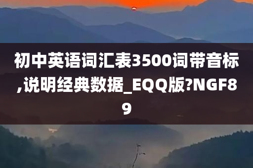 初中英语词汇表3500词带音标,说明经典数据_EQQ版?NGF89